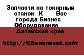 Запчасти на токарный станок 1К62. - Все города Бизнес » Оборудование   . Алтайский край